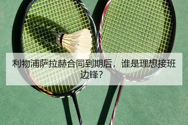 利物浦萨拉赫合同到期后，谁是理想接班边锋？